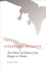 Irrational Security : The Politics of Defense from Reagan to Obama - Book