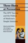 Three Shots at Prevention : The HPV Vaccine and the Politics of Medicine's Simple Solutions - Book