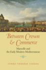 Between Crown and Commerce : Marseille and the Early Modern Mediterranean - Book