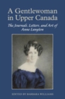 A Gentlewoman in Upper Canada : The Journals, Letters and Art of Anne Langton - Book