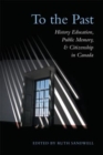 To the Past : History Education, Public Memory, and Citizenship in Canada - Book