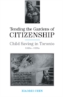 Tending the Gardens of Citizenship : Child Saving in Toronto, 1880s-1920s - Book