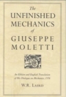 The Unfinished Mechanics of Giuseppe Moletti : An Edition and English Translation of His Dialogue on Mechanics, 1576 - Book