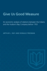 Give Us Good Measure : Economic Analysis of Relations Between the Indians and the Hudson's Bay Company Before 1763 - Book