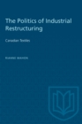 The Politics of Industrial Restructuring : Canadian Textiles - Book