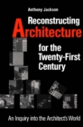 Reconstructing Architecture for the Twenty-first Century : An Inquiry into the Architect's World - Book