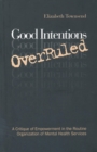 Good Intentions OverRuled : A Critique of Empowerment in the Routine Organization of Mental Health Services - Book