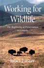 Working for Wildlife : The Beginning of Preservation in Canada - Book