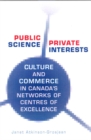 Public Science, Private Interests : Culture and Commerce in Canada's Networks of Centres of Excellence - Book