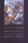 The Historic Imaginary : Politics of History in Fascist Italy - Book