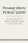 Personal Liberty and Public Good : The Introduction of John Stuart Mill to Japan and China - Book