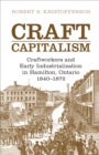 Craft Capitalism : Craftsworkers and Early Industrialization in Hamilton, Ontario - Book