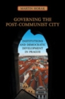 Governing the Post-Communist City : Institutions and Democratic Development in Prague - Book