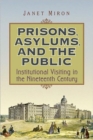 Prisons, Asylums, and the Public : Institutional Visiting in the Nineteenth Century - Book