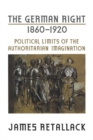 The German Right, 1860-1920 : Political Limits of the Authoritarian Imagination - Book