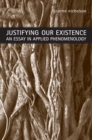 Justifying Our Existence : An Essay in Applied Phenomenology - Book