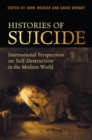 Histories of Suicide : International Perspectives on Self-Destruction in the Modern World - Book