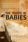 The Traffic in Babies : Cross-Border Adoption and Baby-Selling between the United States and Canada, 1930-1972 - Book