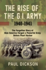 The Rise of the G.I. Army, 1940-1941 : The Forgotten Story of How America Forged a Powerful Army Before Pearl Harbor - eBook