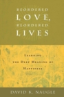 Reordered Love, Reordered Lives : Learning the Deep Meaning of Happiness - Book