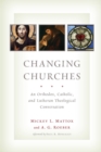 Changing Churches : An Orthodox, Catholic, and Lutheran Theological Conversation - Book