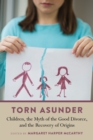 Torn Asunder : Children, the Myth of the Good Divorce, and the Recovery of Origins - Book