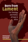 Born from Lament : The Theology and Politics of Hope in Africa - Book