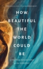 How Beautiful the World Could Be : Christian Reflections on the Everyday - Book
