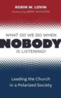 What Do We Do When Nobody Is Listening? : Leading the Church in a Polarized Society - Book