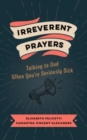 Irreverent Prayers : Talking to God When You're Seriously Sick - Book