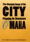 The Changing Image of the City : Planning for Downtown Omaha, 1945-1973 - Book