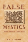 False Mystics : Deviant Orthodoxy in Colonial Mexico - Book