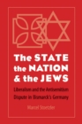 State, the Nation, and the Jews : Liberalism and the Antisemitism Dispute in Bismarck's Germany - eBook