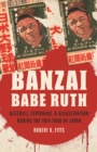 Banzai Babe Ruth : Baseball, Espionage, and Assassination during the 1934 Tour of Japan - Book