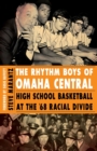 The Rhythm Boys of Omaha Central : High School Basketball at the '68 Racial Divide - Book