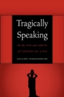 Tragically Speaking : On the Use and Abuse of Theory for Life - Book