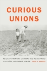 Curious Unions : Mexican American Workers and Resistance in Oxnard, California, 1898-1961 - eBook