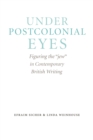 Under Postcolonial Eyes : Figuring the "jew" in Contemporary British Writing - Book