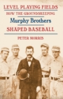 Level Playing Fields : How the Groundskeeping Murphy Brothers Shaped Baseball - Book