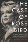 The Case of Rose Bird : Gender, Politics, and the California Courts - Book