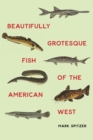 Beautifully Grotesque Fish of the American West - Book