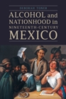 Alcohol and Nationhood in Nineteenth-Century Mexico - Book