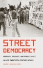 Street Democracy : Vendors, Violence, and Public Space in Late Twentieth-Century Mexico - Book