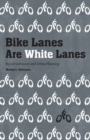 Bike Lanes Are White Lanes : Bicycle Advocacy and Urban Planning - Book