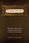 Class Mates : Male Student Culture and the Making of a Political Class in Nineteenth-Century Brazil - Book