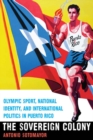 The Sovereign Colony : Olympic Sport, National Identity, and International Politics in Puerto Rico - Book