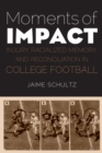 Moments of Impact : Injury, Racialized Memory, and Reconciliation in College Football - eBook