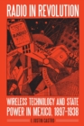 Radio in Revolution : Wireless Technology and State Power in Mexico, 1897-1938 - Book