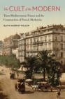 The Cult of the Modern : Trans-Mediterranean France and the Construction of French Modernity - Book