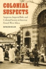 Colonial Suspects : Suspicion, Imperial Rule, and Colonial Society in Interwar French West Africa - Book